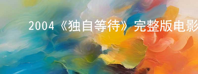 蔡世辉的动漫综艺大全,2004《独自等待》完整版电影/在线观看/百度云-美剧天堂